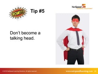 © 2016 NetSpeed Learning Solutions. All rights reserved. 25
Don’t become a
talking head.
Tip #5
 