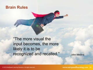 © 2016 NetSpeed Learning Solutions. All rights reserved. 26
Brain Rules
“The more visual the
input becomes, the more
likely it is to be
recognized and recalled.” John Medina
 