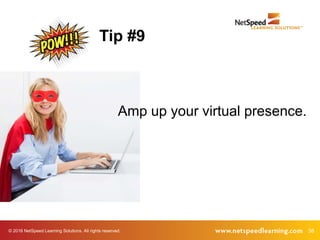© 2016 NetSpeed Learning Solutions. All rights reserved. 38
Amp up your virtual presence.
Tip #9
 