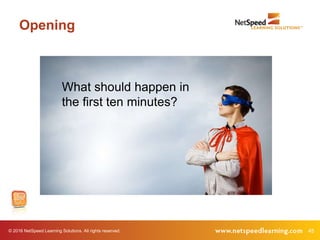 © 2016 NetSpeed Learning Solutions. All rights reserved. 45
Opening
What should happen in
the first ten minutes?
 