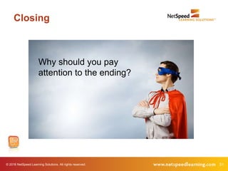 © 2016 NetSpeed Learning Solutions. All rights reserved. 51
Closing
Why should you pay
attention to the ending?
 
