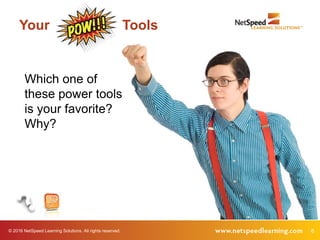 © 2016 NetSpeed Learning Solutions. All rights reserved. 8
Your Tools
Which one of
these power tools
is your favorite?
Why?
 