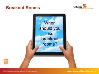 © 2017 NetSpeed Learning Solutions. All rights reserved. 21
Breakout Rooms
When
should you
use
breakout
rooms?
 