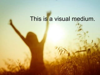 © 2017 NetSpeed Learning Solutions. All rights reserved. 28
This is a visual medium.
 