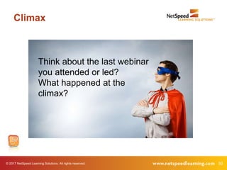 © 2017 NetSpeed Learning Solutions. All rights reserved. 50
Climax
Think about the last webinar
you attended or led?
What happened at the
climax?
 