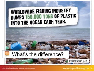 30© 2019 NetSpeed Learning Solutions. All rights reserved.
Presentation Zen
Presentation Zen
What’s the difference?
 