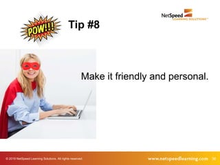© 2019 NetSpeed Learning Solutions. All rights reserved. 36
Make it friendly and personal.
Tip #8
 