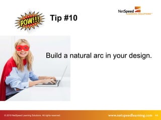 © 2019 NetSpeed Learning Solutions. All rights reserved. 44
Build a natural arc in your design.
Tip #10
 