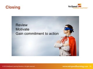© 2019 NetSpeed Learning Solutions. All rights reserved. 53
Closing
Review
Motivate
Gain commitment to action
 