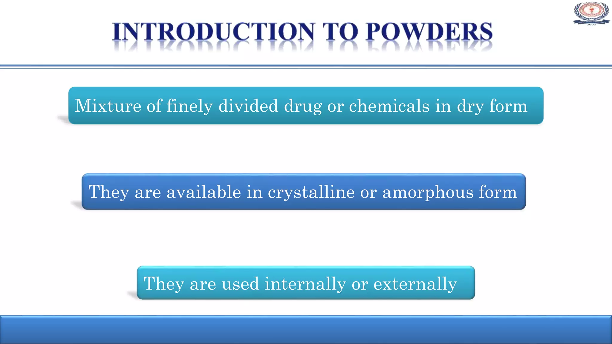 Mixture of finely divided drug or chemicals in dry form
They are used internally or externally
They are available in crystalline or amorphous form
 