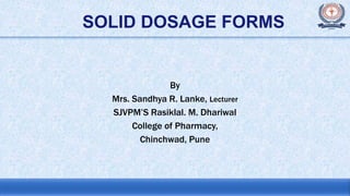 SOLID DOSAGE FORMS
By
Mrs. Sandhya R. Lanke, Lecturer
SJVPM’S Rasiklal. M. Dhariwal
College of Pharmacy,
Chinchwad, Pune
 