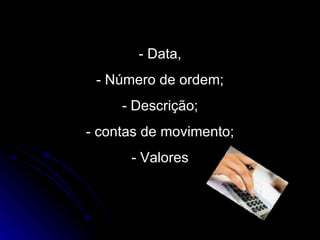 - Data, - Número de ordem; - Descrição; - contas de movimento; - Valores 