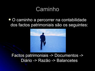Caminho O caminho a percorrer na contabilidade dos factos patrimoniais são os seguintes: Factos patrimoniais -> Documentos -> Diário -> Razão -> Balancetes 