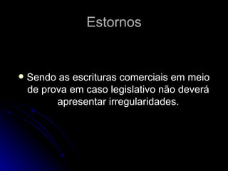 Estornos Sendo as escrituras comerciais em meio de prova em caso legislativo não deverá apresentar irregularidades. 