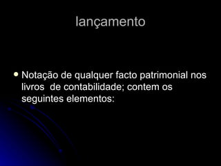 lançamento Notação de qualquer facto patrimonial nos livros  de contabilidade; contem os seguintes elementos: 