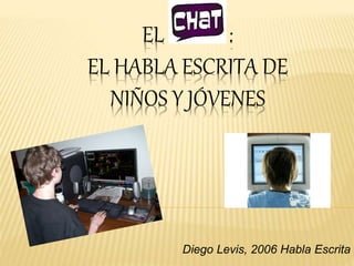 EL : 
EL HABLA ESCRITA DE 
NIÑOS Y JÓVENES 
Diego Levis, 2006 Habla Escrita 
 