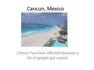 Cancun, Mexico Cancun has beenaffectedbecause a lot of peoplegotscared. 