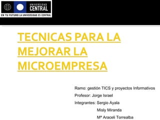 Ramo: gestión TICS y proyectos Informativos Profesor: Jorge Israel Integrantes: Sergio Ayala Misly Miranda Mª Araceli Torrealba 