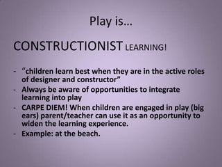 Play is… CONSTRUCTIONIST LEARNING!“children learn best when they are in the active roles of designer and constructor”