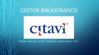 GESTOR BIBLIOGRAFICO
"CITAVI" VIENE DEL LATÍN Y SIGNIFICA LITERALMENTE "CITÉ".
 