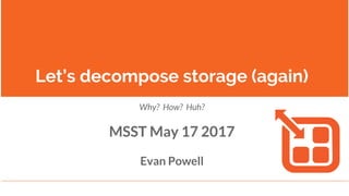 Let’s decompose storage (again)
Why? How? Huh?
MSST May 17 2017
Evan Powell
 