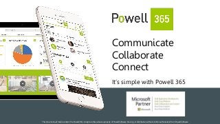 Communicate
Collaborate
Connect
It’s simple with Powell 365
This document, all media content, the Powell 365 concept are the exclusive property of Powell Software. No copy or distribution without written authorization from Powell Software
 