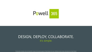 1
DESIGN, DEPLOY, COLLABORATE.
it’s simple.
This document, all media content, the Powell 365 concept are the exclusive property of Powell Software. No copy or distribution without written authorization from Powell Software
 