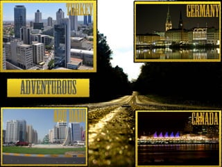 TURKEY GERMANY 
ADVENTUROUS 
CANADA 
ABU DABI 
 