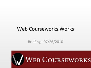 Web Courseworks Works Briefing– 07/26/2010 