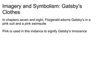 Imagery and Symbolism: Gatsby's Clothes In chapters seven and eight, Fitzgerald adorns Gatsby's in a pink suit and a pink swimsuite   Pink is used in this instance to signify Gatsby's innocence     