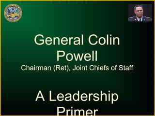 General Colin Powell Chairman (Ret), Joint Chiefs of Staff A Leadership Primer 