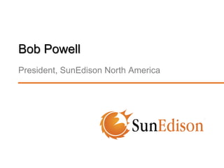 Bob Powell
President, SunEdison North America

 