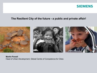 The Resilient City of the future - a public and private affair!
Martin Powell
Head of Urban Development, Global Centre of Competence for Cities
 