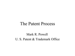 The Patent Process

        Mark R. Powell
U. S. Patent & Trademark Office
 