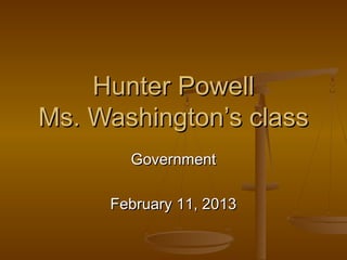 Hunter Powell
Ms. Washington’s class
       Government

     February 11, 2013
 