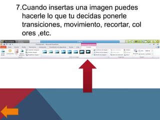 7.Cuando insertas una imagen puedes
hacerle lo que tu decidas ponerle
transiciones, movimiento, recortar, col
ores ,etc.

 