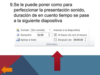 9.Se le puede poner como para
perfeccionar la presentación sonido,
duración de en cuento tiempo se pase
a la siguiente diapositiva

 