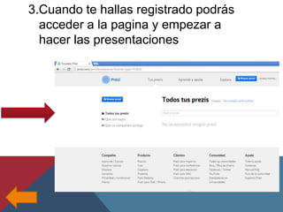 3.Cuando te hallas registrado podrás
acceder a la pagina y empezar a
hacer las presentaciones

 