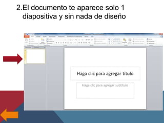2.El documento te aparece solo 1
diapositiva y sin nada de diseño

 