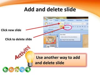 Add and delete slide

Click new slide
Click to delete slide

Use another way to add
and delete slide

 