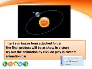 Insert sun image from attached folder
The final product will be as show in picture
Try out the animation by click on play in custom
animation bar

 