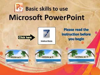 Basic skills to use

Microsoft PowerPoint

 