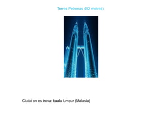 Torres Petronas 452 metres)
Ciutat on es trova: kuala lumpur (Malasia)
 