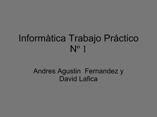 Informàtica Trabajo Práctico N º 1 Andres Agustin  Fernandez y David Lafica 