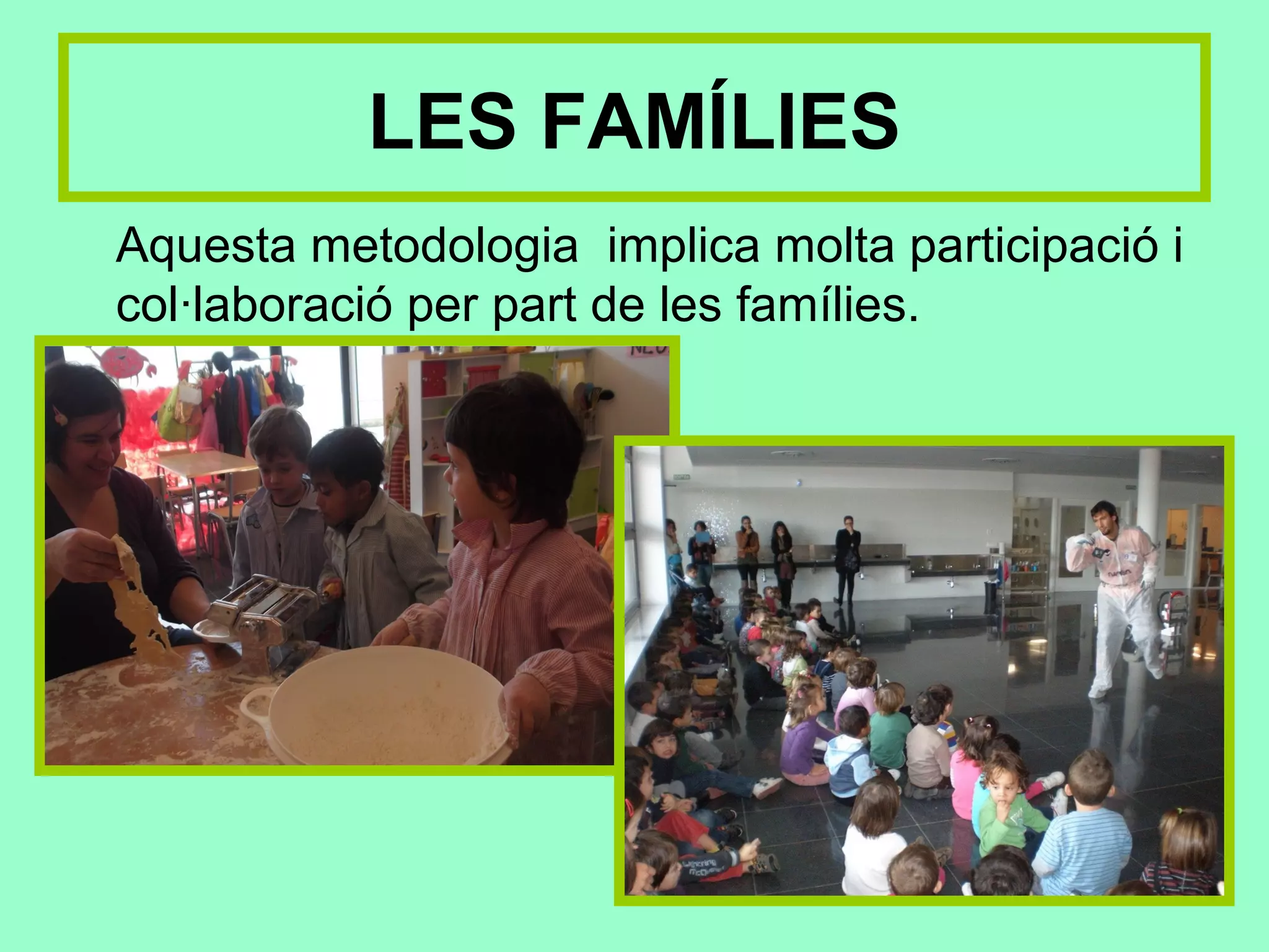 LES FAMÍLIES
Aquesta metodologia implica molta participació i
col·laboració per part de les famílies.
 