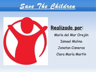 Save The Children ,[object Object],María del Mar Orejón Ismael Molina Jonatan Cisneros Clara María Martín 