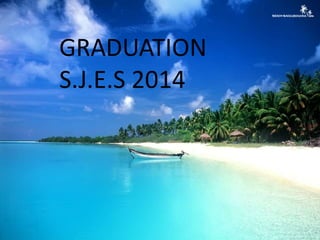 GRADUATION
S.J.E.S 2014
 