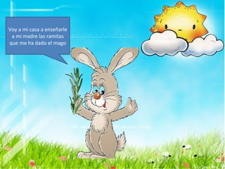 Voy a mi casa a enseñarle
 a mi madre las ramitas
que me ha dado el mago
 