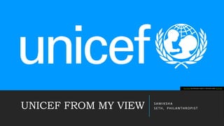 UNICEF FROM MY VIEW SAMIKSHA
SETH, PHILANTHROPIST
This Photo by Unknown author is licensed under CC BY-SA.
 