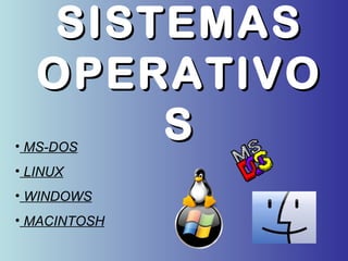 SISTEMASSISTEMAS
OPERATIVOOPERATIVO
SS• MS-DOS
• LINUX
• WINDOWS
• MACINTOSH
 